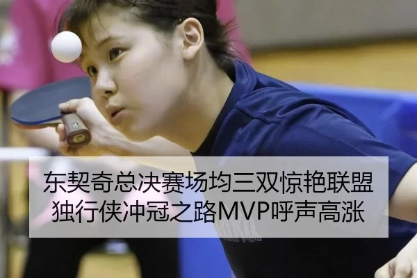 东契奇总决赛场均三双惊艳联盟 独行侠冲冠之路MVP呼声高涨